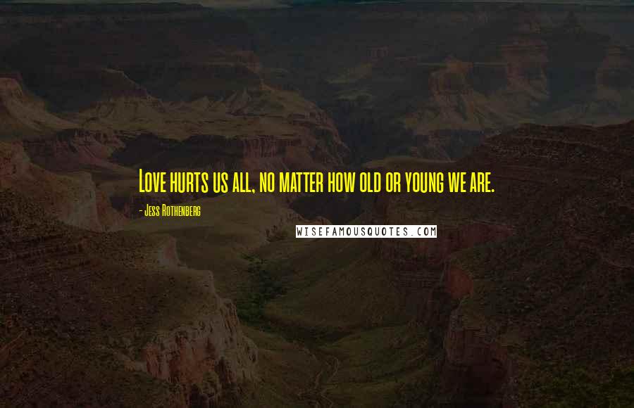 Jess Rothenberg Quotes: Love hurts us all, no matter how old or young we are.