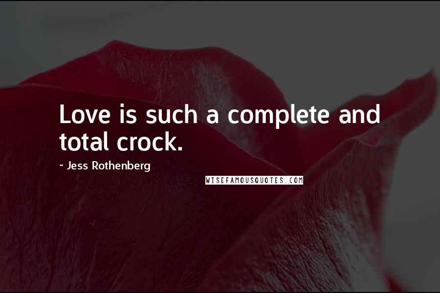 Jess Rothenberg Quotes: Love is such a complete and total crock.