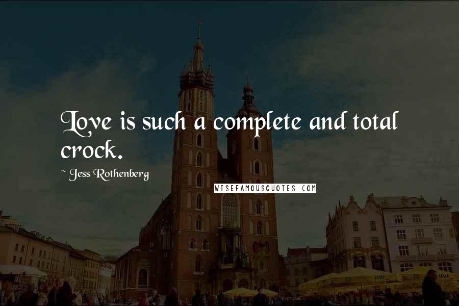 Jess Rothenberg Quotes: Love is such a complete and total crock.