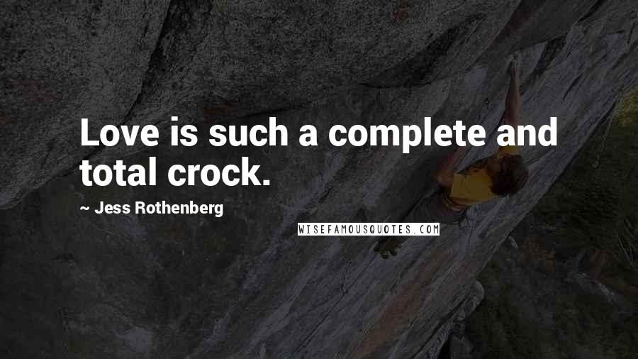 Jess Rothenberg Quotes: Love is such a complete and total crock.