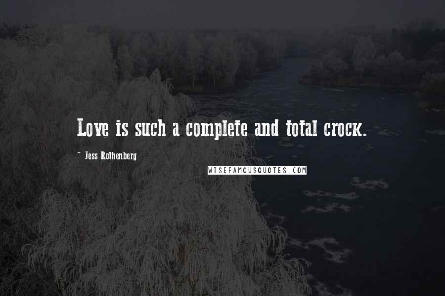 Jess Rothenberg Quotes: Love is such a complete and total crock.