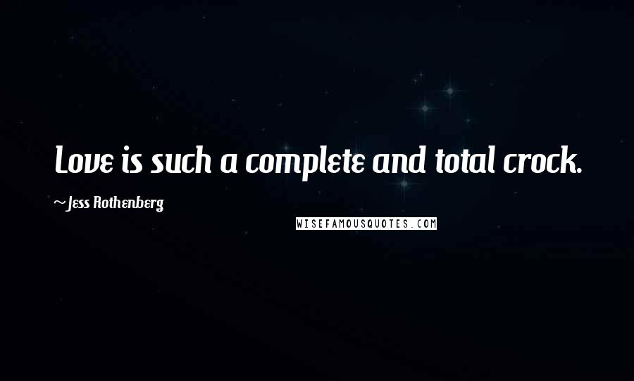 Jess Rothenberg Quotes: Love is such a complete and total crock.