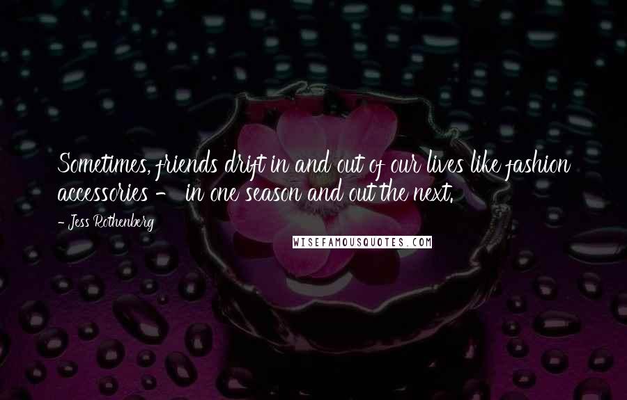 Jess Rothenberg Quotes: Sometimes, friends drift in and out of our lives like fashion accessories - in one season and out the next.