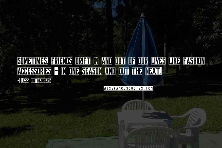 Jess Rothenberg Quotes: Sometimes, friends drift in and out of our lives like fashion accessories - in one season and out the next.