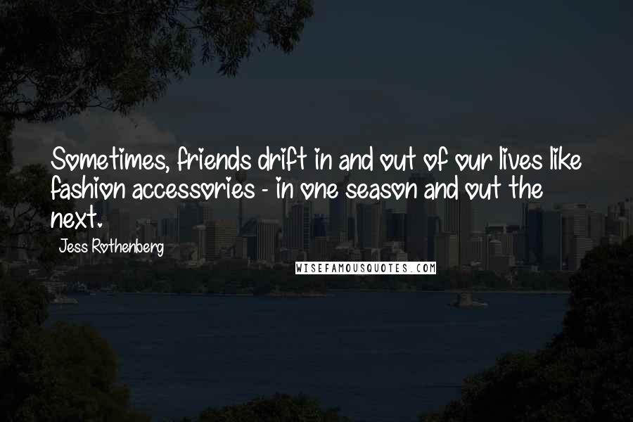 Jess Rothenberg Quotes: Sometimes, friends drift in and out of our lives like fashion accessories - in one season and out the next.