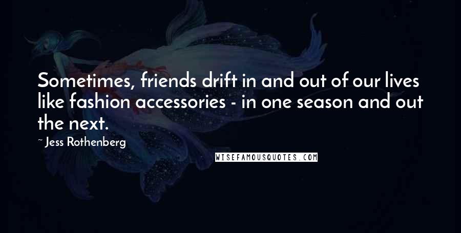 Jess Rothenberg Quotes: Sometimes, friends drift in and out of our lives like fashion accessories - in one season and out the next.