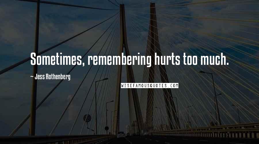 Jess Rothenberg Quotes: Sometimes, remembering hurts too much.