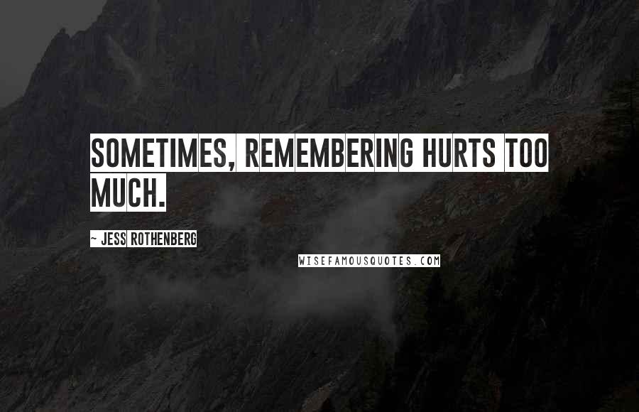 Jess Rothenberg Quotes: Sometimes, remembering hurts too much.