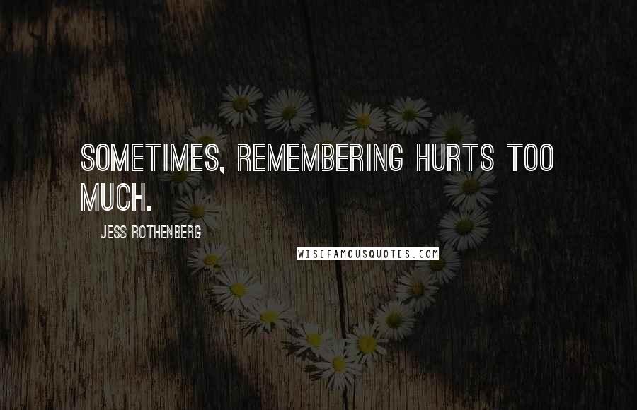 Jess Rothenberg Quotes: Sometimes, remembering hurts too much.