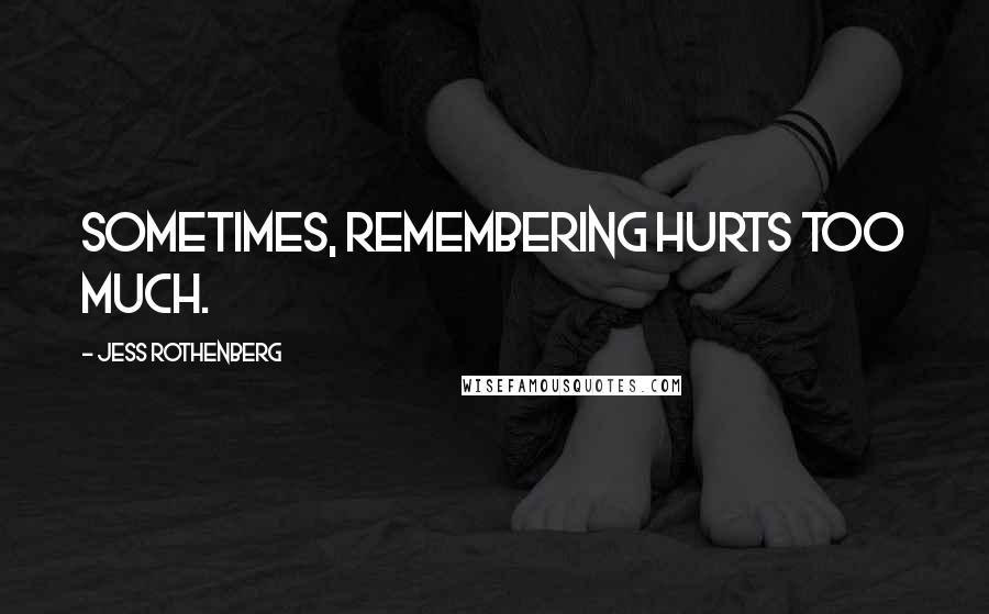 Jess Rothenberg Quotes: Sometimes, remembering hurts too much.