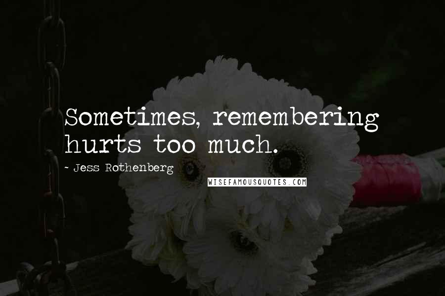 Jess Rothenberg Quotes: Sometimes, remembering hurts too much.