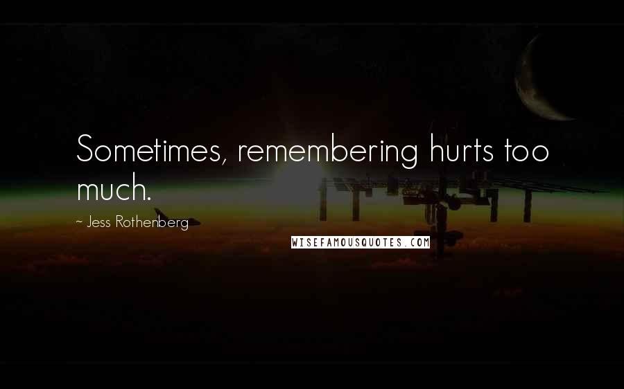 Jess Rothenberg Quotes: Sometimes, remembering hurts too much.