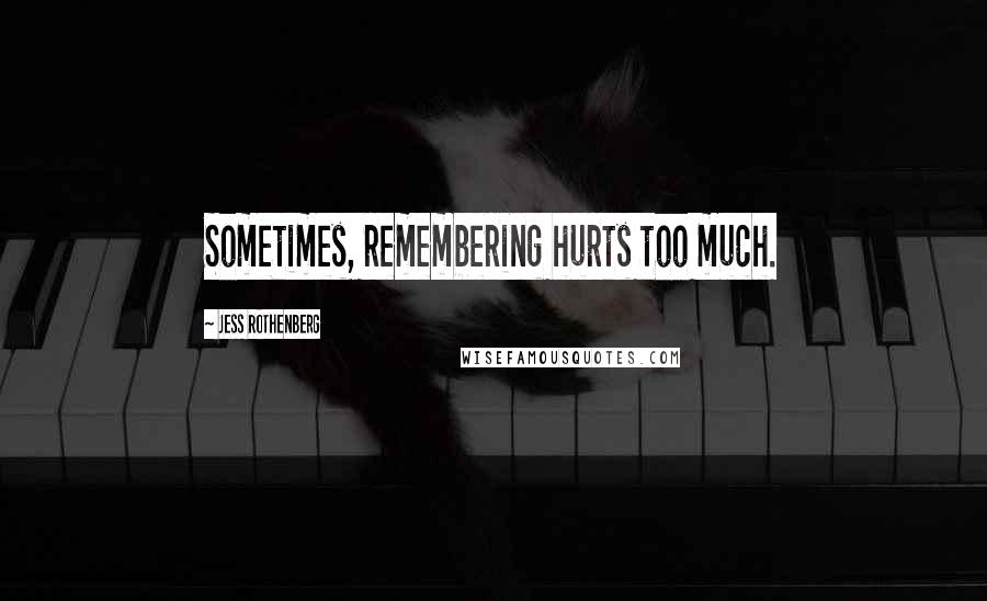 Jess Rothenberg Quotes: Sometimes, remembering hurts too much.