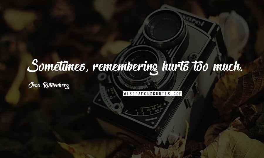 Jess Rothenberg Quotes: Sometimes, remembering hurts too much.