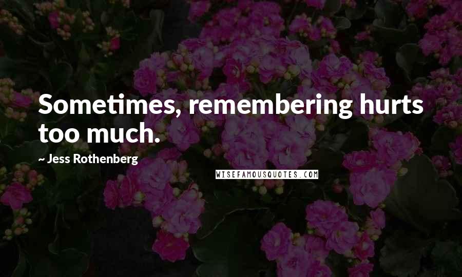 Jess Rothenberg Quotes: Sometimes, remembering hurts too much.