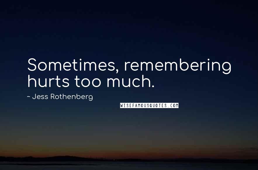 Jess Rothenberg Quotes: Sometimes, remembering hurts too much.