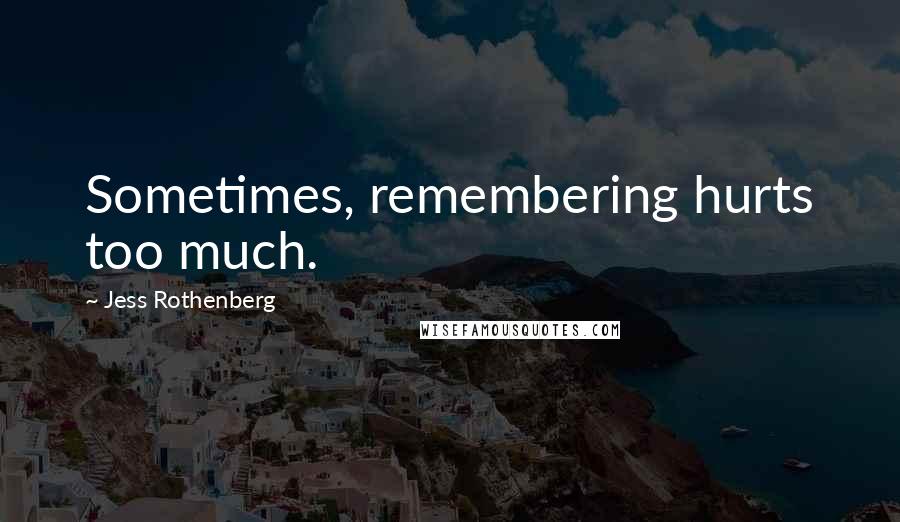 Jess Rothenberg Quotes: Sometimes, remembering hurts too much.