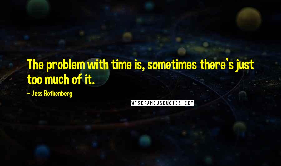 Jess Rothenberg Quotes: The problem with time is, sometimes there's just too much of it.