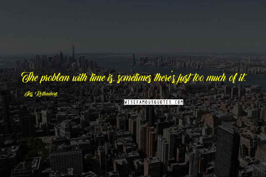 Jess Rothenberg Quotes: The problem with time is, sometimes there's just too much of it.