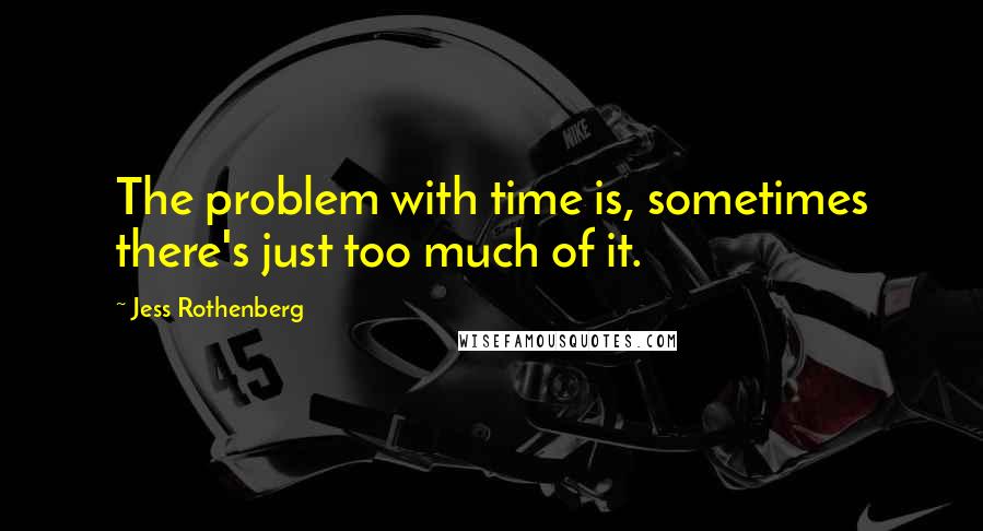 Jess Rothenberg Quotes: The problem with time is, sometimes there's just too much of it.
