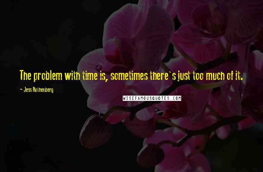 Jess Rothenberg Quotes: The problem with time is, sometimes there's just too much of it.