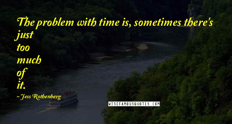 Jess Rothenberg Quotes: The problem with time is, sometimes there's just too much of it.