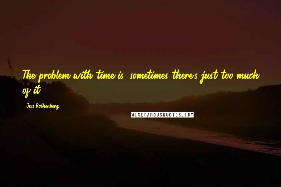 Jess Rothenberg Quotes: The problem with time is, sometimes there's just too much of it.