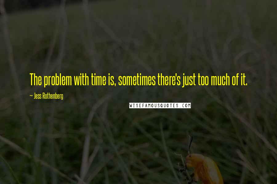 Jess Rothenberg Quotes: The problem with time is, sometimes there's just too much of it.