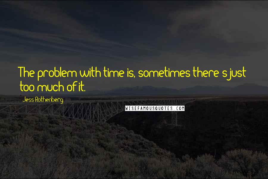 Jess Rothenberg Quotes: The problem with time is, sometimes there's just too much of it.