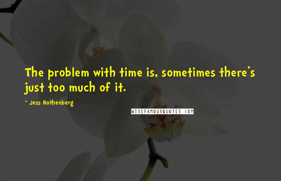 Jess Rothenberg Quotes: The problem with time is, sometimes there's just too much of it.