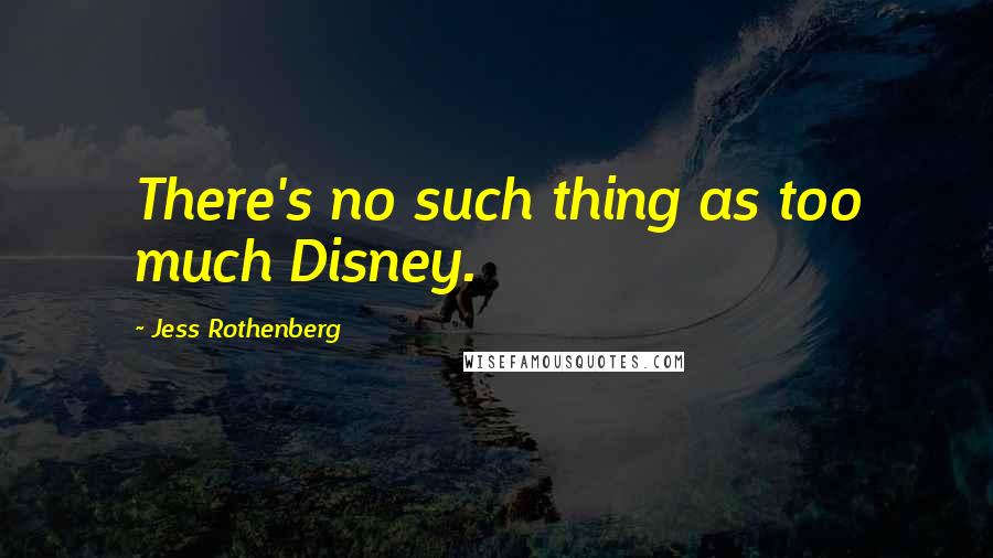 Jess Rothenberg Quotes: There's no such thing as too much Disney.