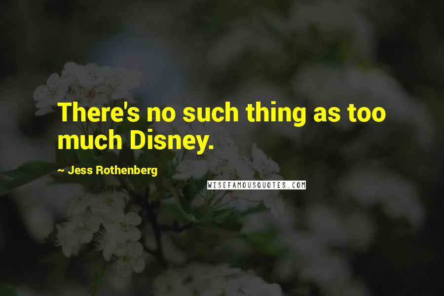 Jess Rothenberg Quotes: There's no such thing as too much Disney.