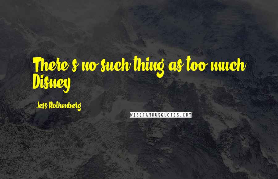 Jess Rothenberg Quotes: There's no such thing as too much Disney.