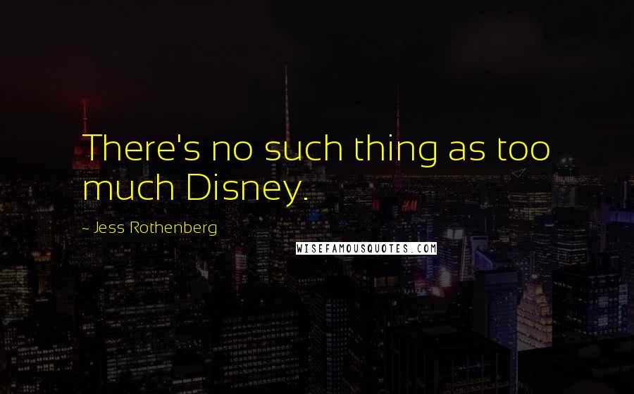 Jess Rothenberg Quotes: There's no such thing as too much Disney.