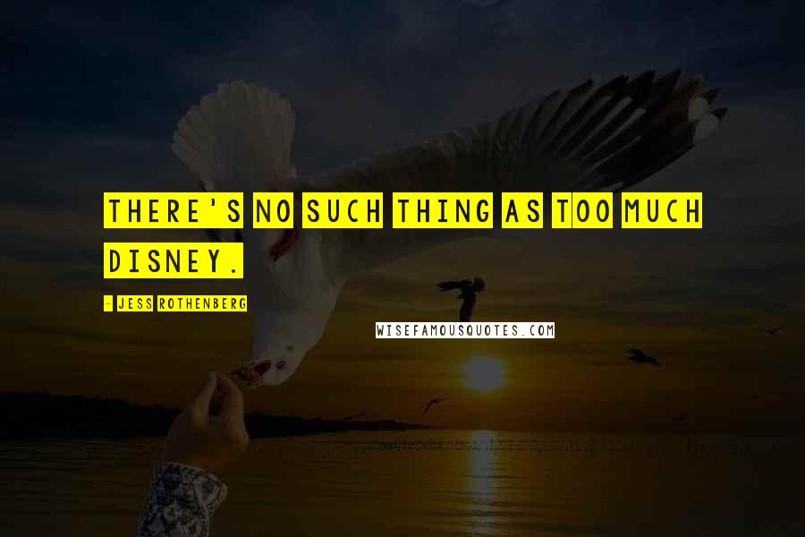 Jess Rothenberg Quotes: There's no such thing as too much Disney.