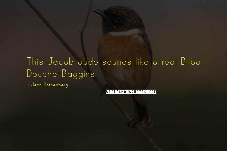 Jess Rothenberg Quotes: This Jacob dude sounds like a real Bilbo Douche-Baggins.