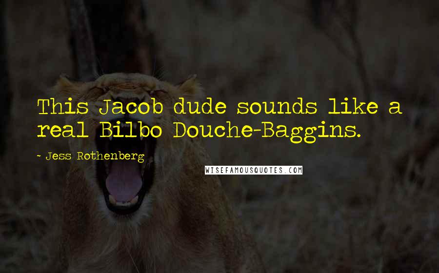 Jess Rothenberg Quotes: This Jacob dude sounds like a real Bilbo Douche-Baggins.