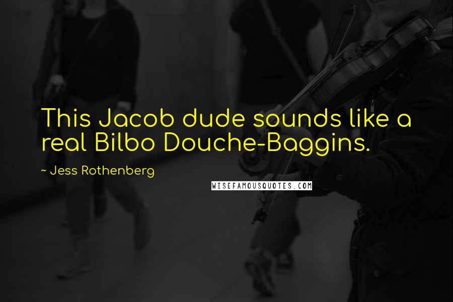 Jess Rothenberg Quotes: This Jacob dude sounds like a real Bilbo Douche-Baggins.