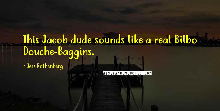 Jess Rothenberg Quotes: This Jacob dude sounds like a real Bilbo Douche-Baggins.