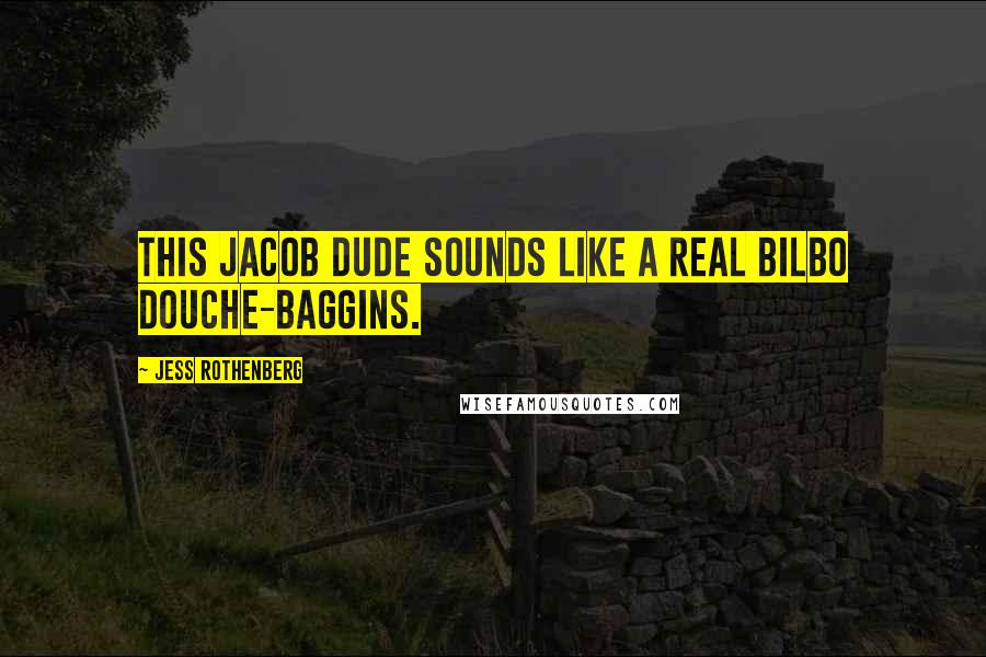 Jess Rothenberg Quotes: This Jacob dude sounds like a real Bilbo Douche-Baggins.