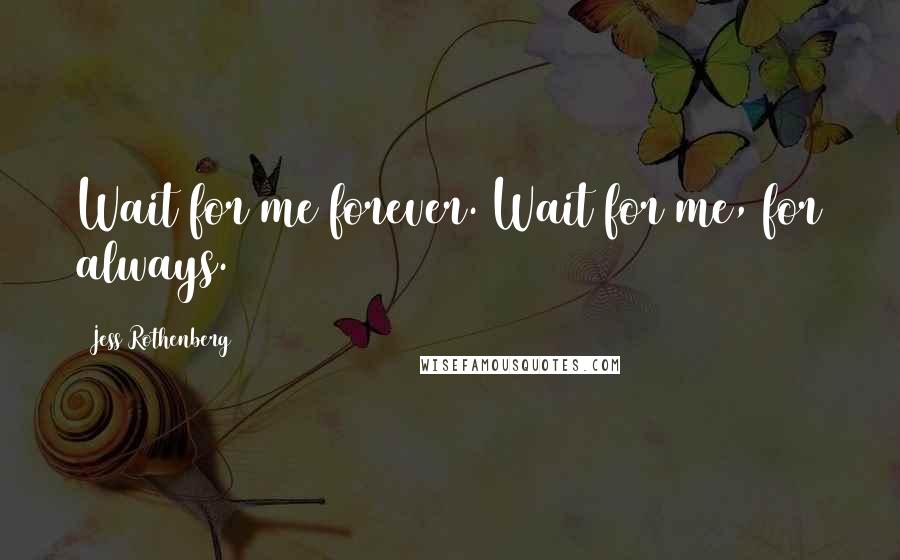 Jess Rothenberg Quotes: Wait for me forever. Wait for me, for always.