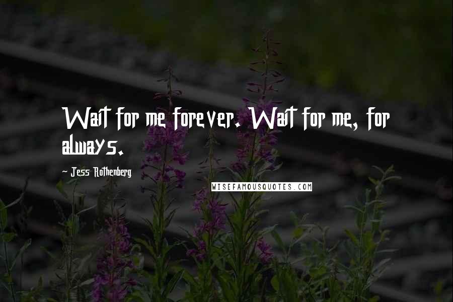 Jess Rothenberg Quotes: Wait for me forever. Wait for me, for always.