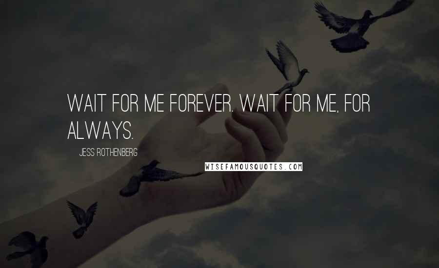 Jess Rothenberg Quotes: Wait for me forever. Wait for me, for always.