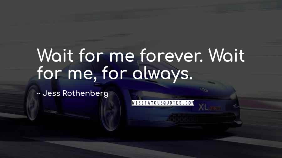 Jess Rothenberg Quotes: Wait for me forever. Wait for me, for always.