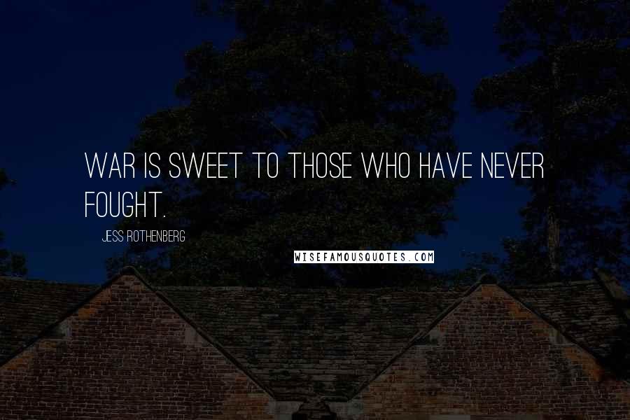 Jess Rothenberg Quotes: War is sweet to those who have never fought.