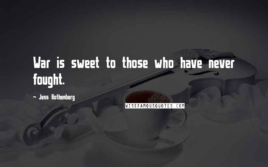 Jess Rothenberg Quotes: War is sweet to those who have never fought.