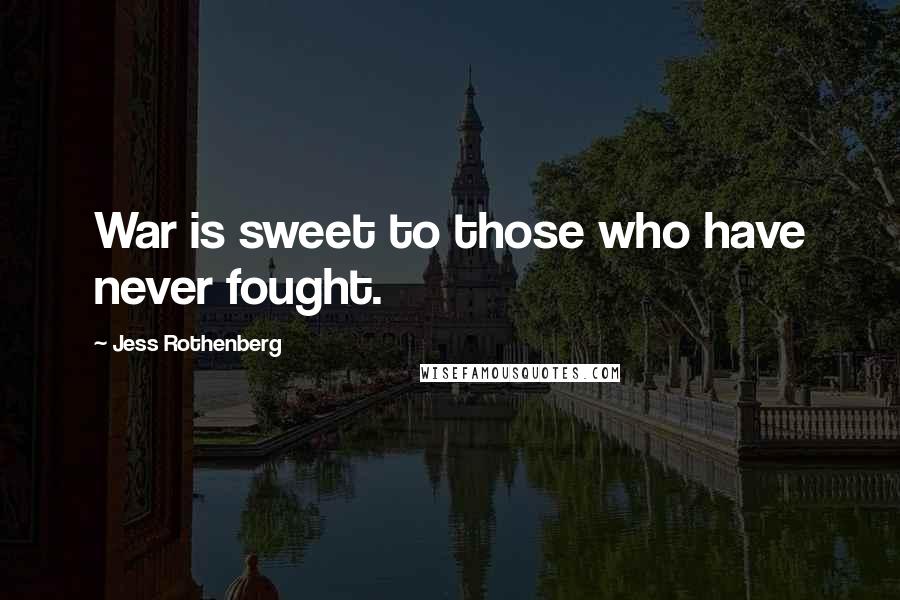 Jess Rothenberg Quotes: War is sweet to those who have never fought.