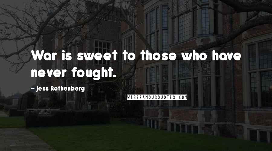 Jess Rothenberg Quotes: War is sweet to those who have never fought.