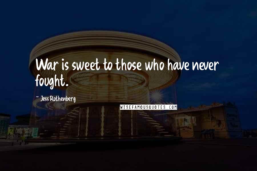 Jess Rothenberg Quotes: War is sweet to those who have never fought.