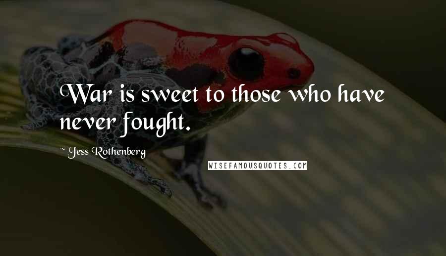 Jess Rothenberg Quotes: War is sweet to those who have never fought.